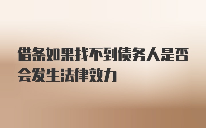 借条如果找不到债务人是否会发生法律效力