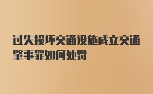 过失损坏交通设施成立交通肇事罪如何处罚