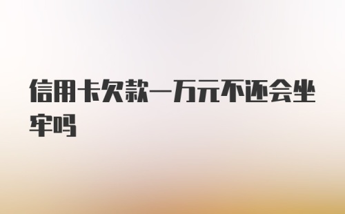 信用卡欠款一万元不还会坐牢吗