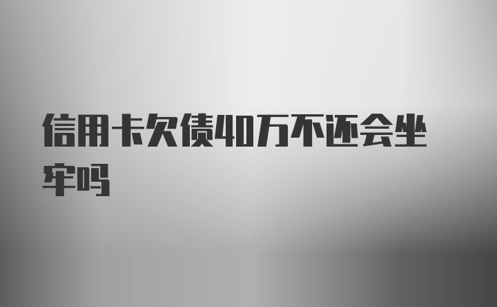 信用卡欠债40万不还会坐牢吗