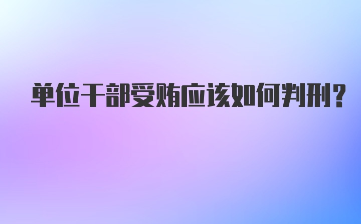 单位干部受贿应该如何判刑？