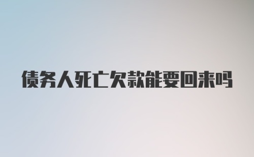 债务人死亡欠款能要回来吗