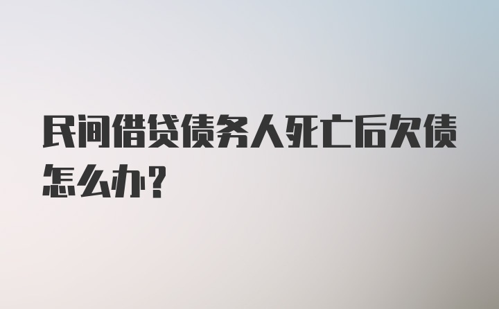 民间借贷债务人死亡后欠债怎么办？