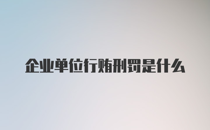 企业单位行贿刑罚是什么