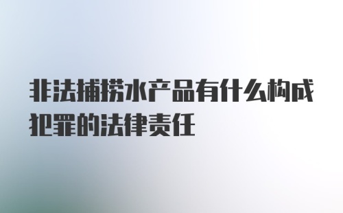 非法捕捞水产品有什么构成犯罪的法律责任