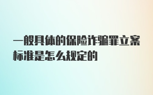 一般具体的保险诈骗罪立案标准是怎么规定的