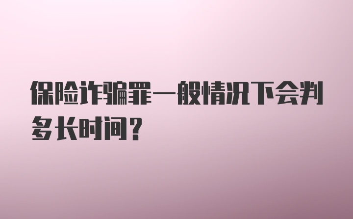 保险诈骗罪一般情况下会判多长时间？