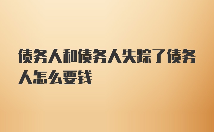 债务人和债务人失踪了债务人怎么要钱