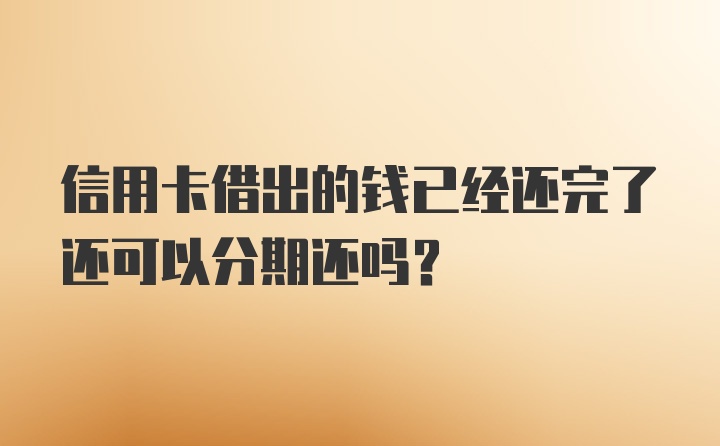 信用卡借出的钱已经还完了还可以分期还吗？