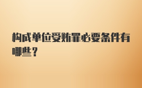 构成单位受贿罪必要条件有哪些?