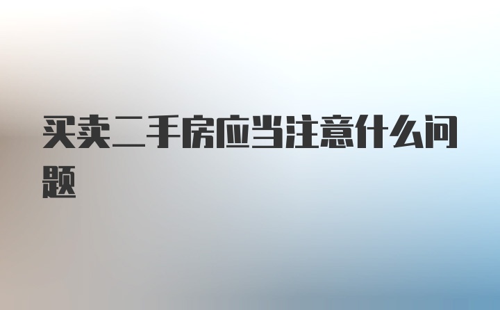 买卖二手房应当注意什么问题