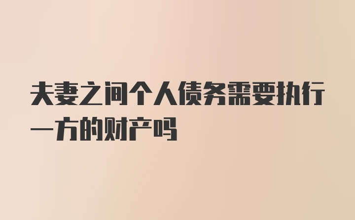 夫妻之间个人债务需要执行一方的财产吗