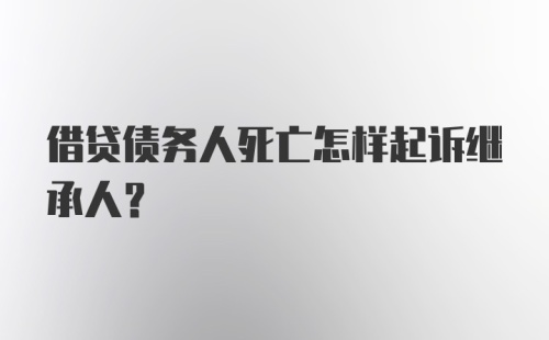 借贷债务人死亡怎样起诉继承人？