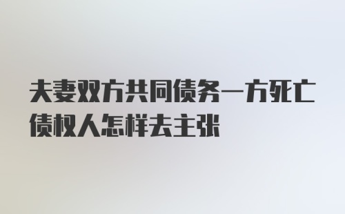 夫妻双方共同债务一方死亡债权人怎样去主张