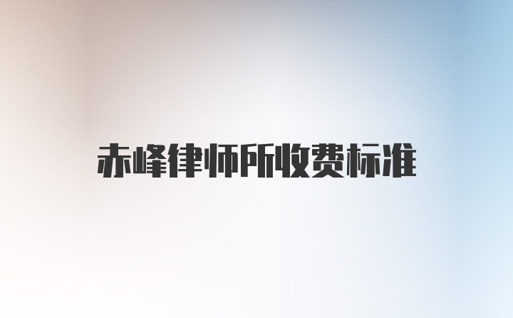 赤峰律师所收费标准