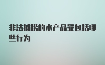 非法捕捞的水产品罪包括哪些行为