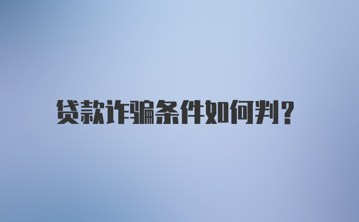 贷款诈骗条件如何判？