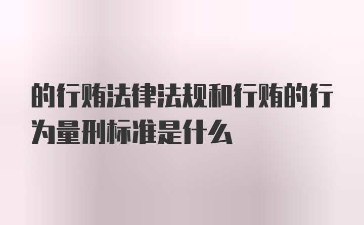 的行贿法律法规和行贿的行为量刑标准是什么