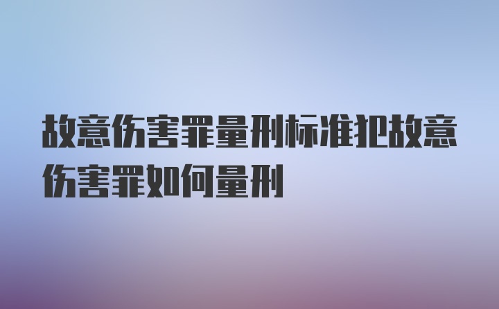 故意伤害罪量刑标准犯故意伤害罪如何量刑