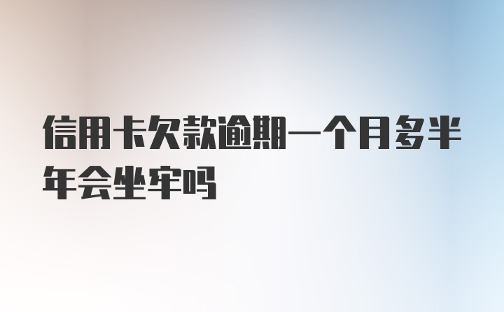 信用卡欠款逾期一个月多半年会坐牢吗