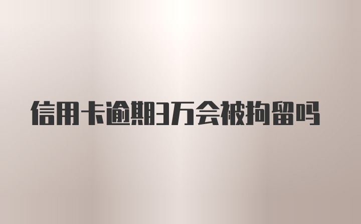 信用卡逾期3万会被拘留吗