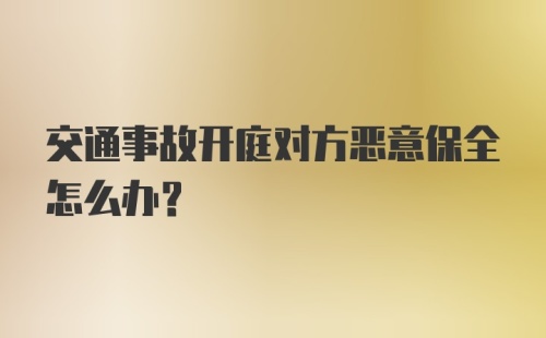 交通事故开庭对方恶意保全怎么办？