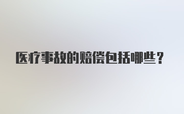 医疗事故的赔偿包括哪些？