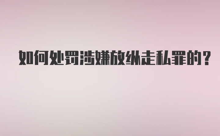 如何处罚涉嫌放纵走私罪的？