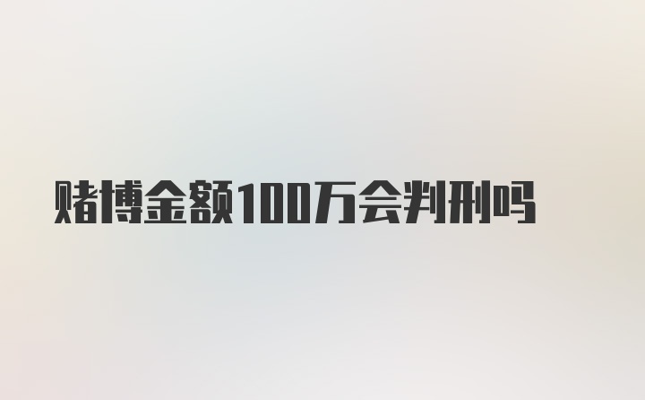 赌博金额100万会判刑吗