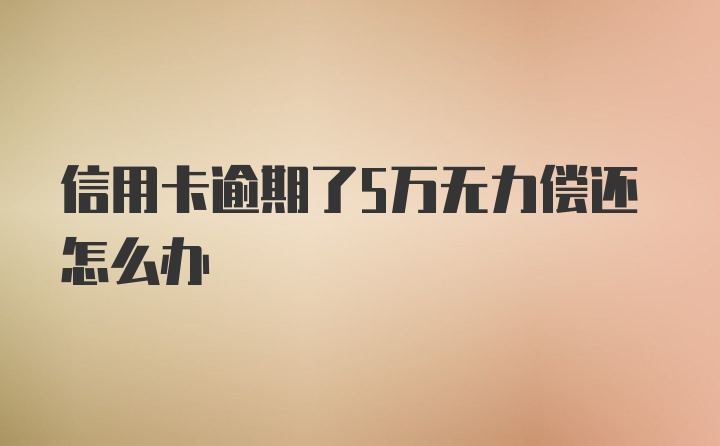 信用卡逾期了5万无力偿还怎么办