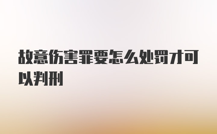 故意伤害罪要怎么处罚才可以判刑