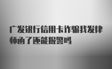 广发银行信用卡诈骗我发律师函了还能报警吗