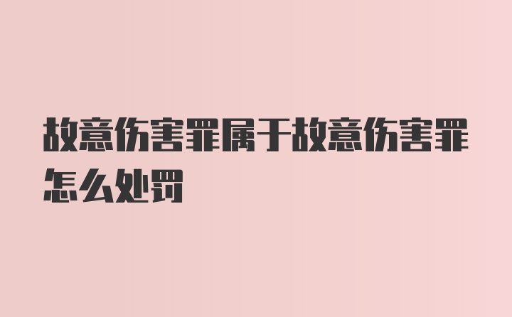 故意伤害罪属于故意伤害罪怎么处罚