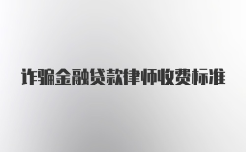 诈骗金融贷款律师收费标准