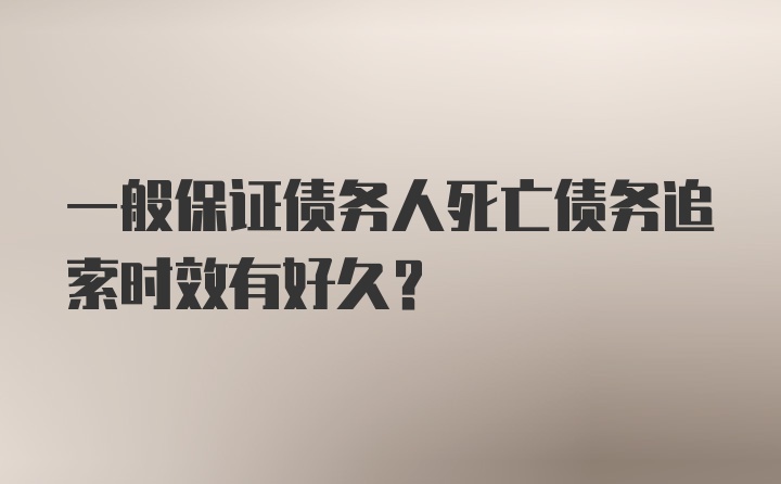 一般保证债务人死亡债务追索时效有好久？