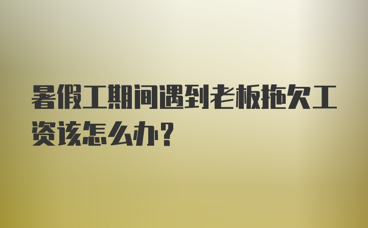 暑假工期间遇到老板拖欠工资该怎么办？