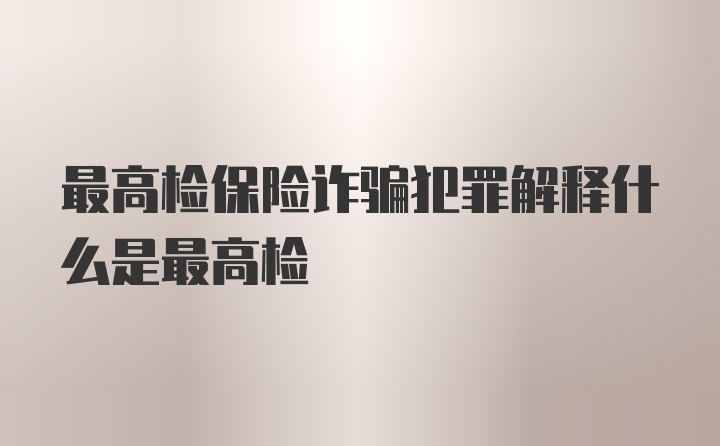 最高检保险诈骗犯罪解释什么是最高检