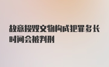 故意损毁文物构成犯罪多长时间会被判刑