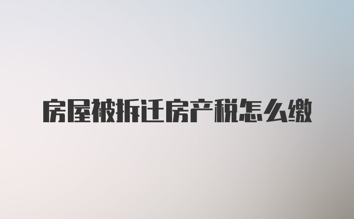 房屋被拆迁房产税怎么缴