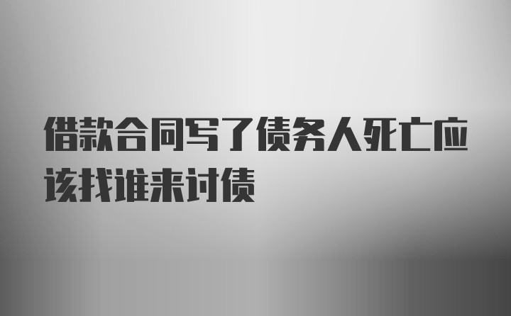 借款合同写了债务人死亡应该找谁来讨债