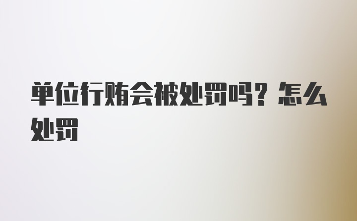 单位行贿会被处罚吗？怎么处罚