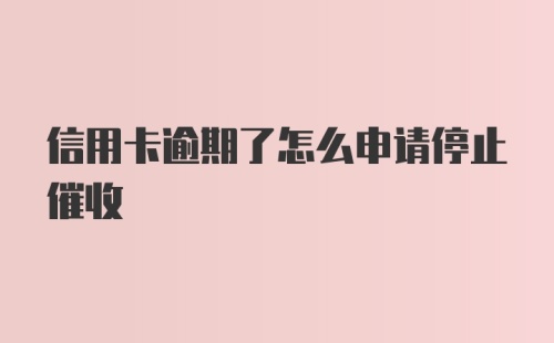 信用卡逾期了怎么申请停止催收