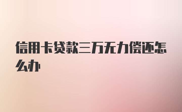 信用卡贷款三万无力偿还怎么办