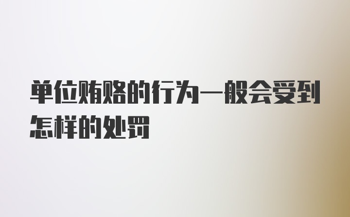 单位贿赂的行为一般会受到怎样的处罚