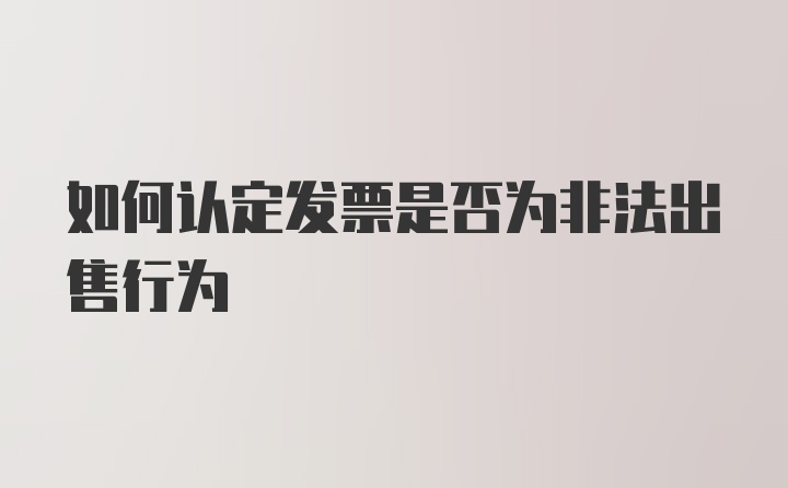 如何认定发票是否为非法出售行为