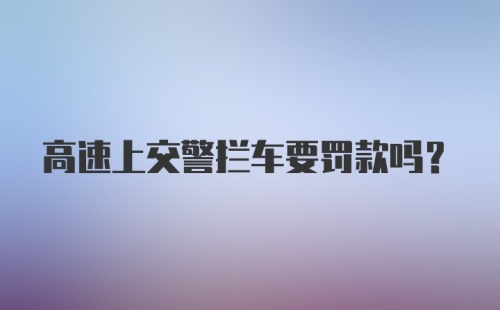 高速上交警拦车要罚款吗？