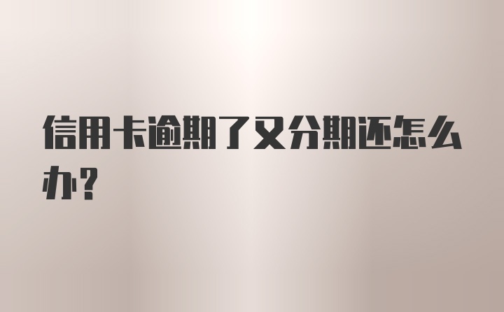 信用卡逾期了又分期还怎么办？