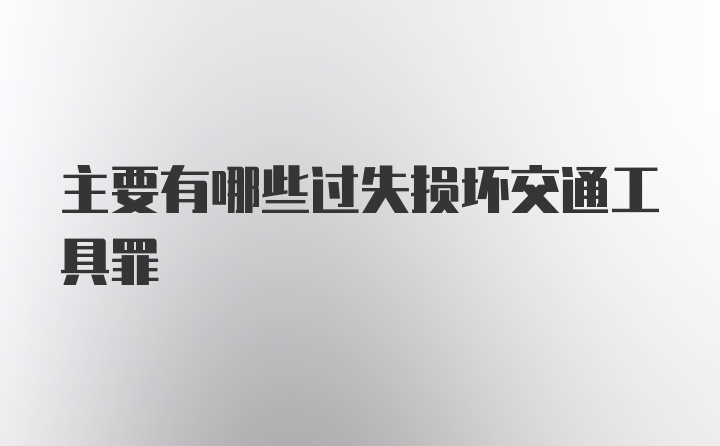 主要有哪些过失损坏交通工具罪