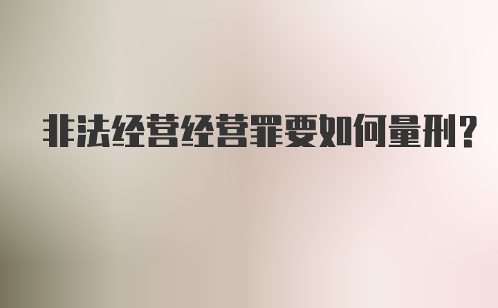 非法经营经营罪要如何量刑？