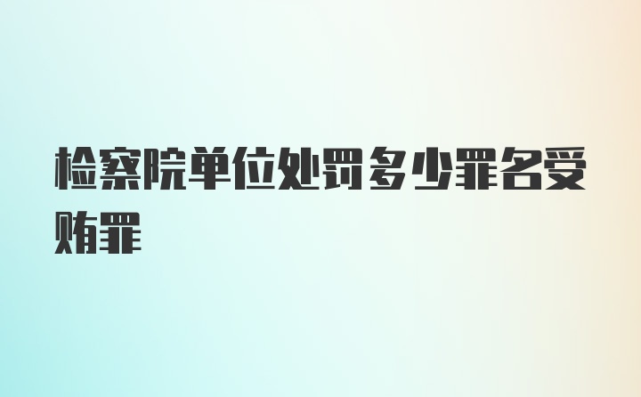 检察院单位处罚多少罪名受贿罪